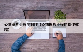 义乌心情图片小程序制作（心情图片小程序制作教程）