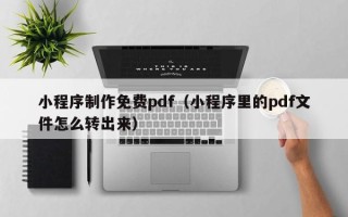 义乌小程序制作免费pdf（小程序里的pdf文件怎么转出来）