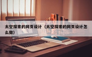 义乌太空探索的网页设计（太空探索的网页设计怎么做）