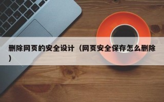 义乌删除网页的安全设计（网页安全保存怎么删除）