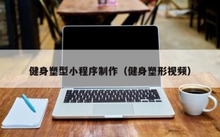 义乌健身塑型小程序制作（健身塑形视频）