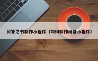 义乌问答之书制作小程序（如何制作问答小程序）