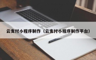 义乌云支付小程序制作（云支付小程序制作平台）