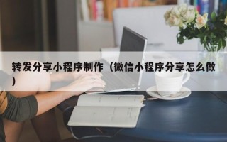 义乌转发分享小程序制作（微信小程序分享怎么做）