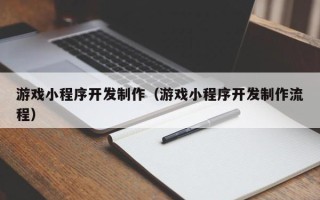 义乌游戏小程序开发制作（游戏小程序开发制作流程）