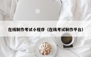 义乌在线制作考试小程序（在线考试制作平台）